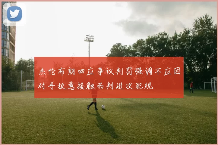 杰伦布朗回应争议判罚强调不应因对手故意接触而判进攻犯规